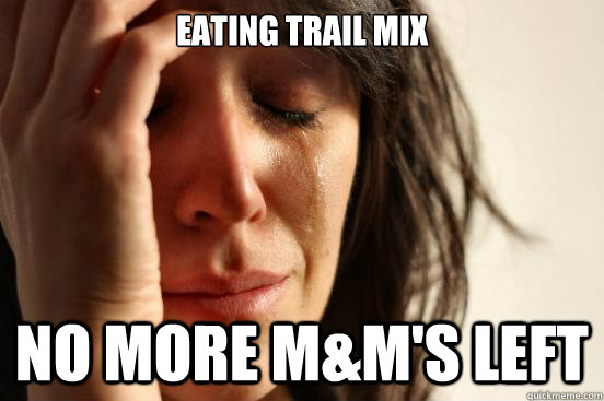 eating trail mix NO MORE M&M'S LEFT - eating trail mix NO MORE M&M'S LEFT  First World Problems