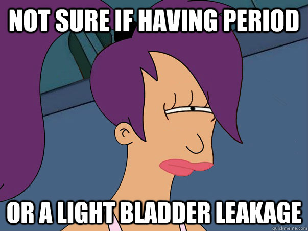 not sure if having period or a light bladder leakage - not sure if having period or a light bladder leakage  Leela Futurama