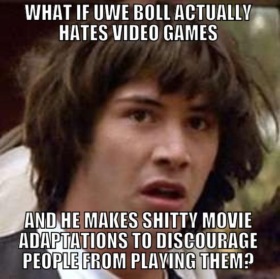 WHAT IF UWE BOLL ACTUALLY HATES VIDEO GAMES AND HE MAKES SHITTY MOVIE ADAPTATIONS TO DISCOURAGE PEOPLE FROM PLAYING THEM? conspiracy keanu