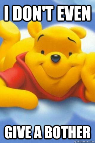 I don't even give a bother - I don't even give a bother  Winnie the Pooh