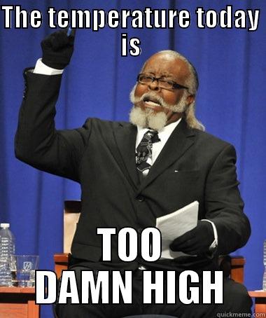 THE TEMPERATURE TODAY IS TOO DAMN HIGH The Rent Is Too Damn High