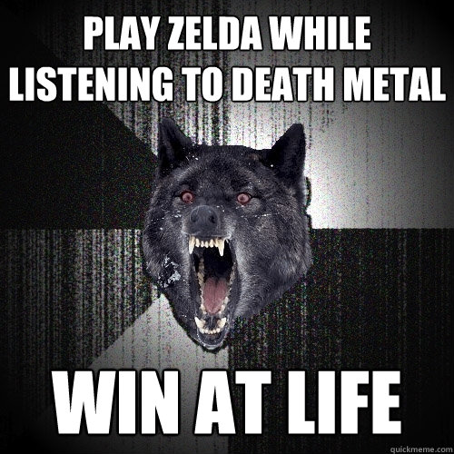 Play Zelda while listening to death metal win at life  Insanity Wolf