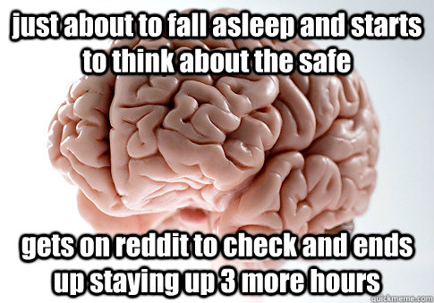 just about to fall asleep and starts to think about the safe gets on reddit to check and ends up staying up 3 more hours  Scumbag Brain