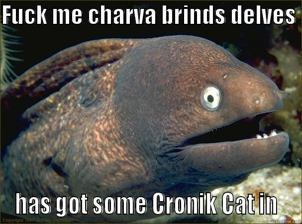 FUCK ME CHARVA BRINDS DELVES  HAS GOT SOME CRONIK CAT IN  Bad Joke Eel