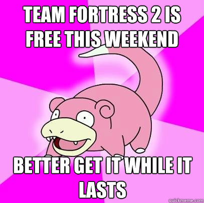 Team fortress 2 is free this weekend Better get it while it lasts  Slowpoke