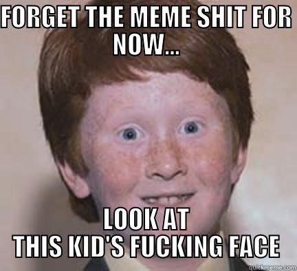 FORGET THE MEME SHIT FOR NOW... LOOK AT THIS KID'S FUCKING FACE - FORGET THE MEME SHIT FOR NOW... LOOK AT THIS KID'S FUCKING FACE Over Confident Ginger