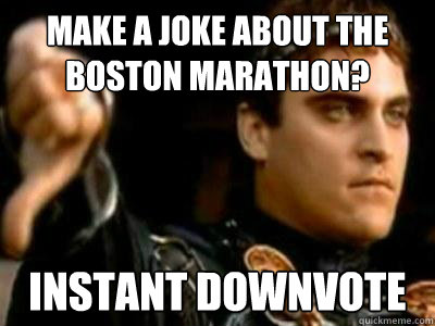 Make a joke about the Boston Marathon? Instant downvote  Downvoting Roman