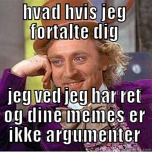 HVAD HVIS JEG FORTALTE DIG JEG VED JEG HAR RET OG DINE MEMES ER IKKE ARGUMENTER Creepy Wonka