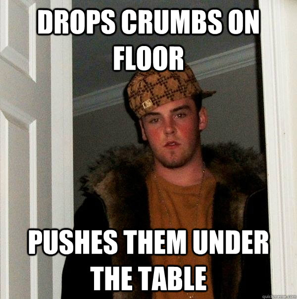 Drops crumbs on floor pushes them under the table  Scumbag Steve