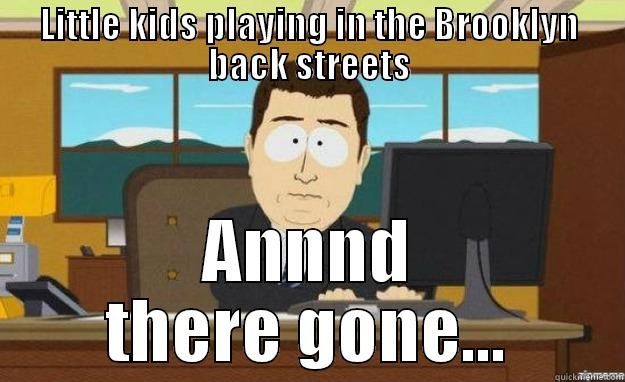 LITTLE KIDS PLAYING IN THE BROOKLYN BACK STREETS ANNND THERE GONE... aaaand its gone