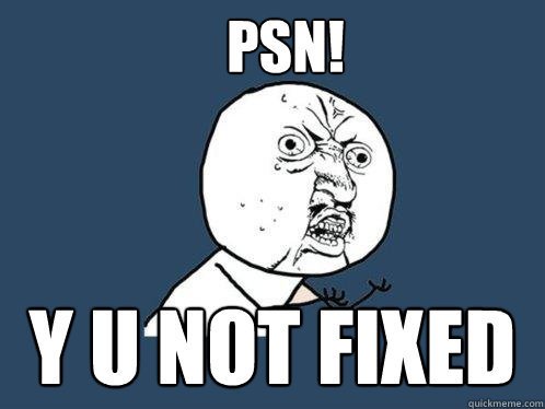 PSN! y u not fixed  Y U No