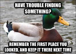 Have trouble finding something? Remember the first place you looked, and keep it there next time - Have trouble finding something? Remember the first place you looked, and keep it there next time  Good Advice Duck