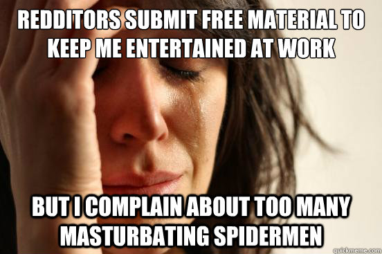 Redditors submit free material to keep me entertained at work but i Complain about too many masturbating spidermen  First World Problems