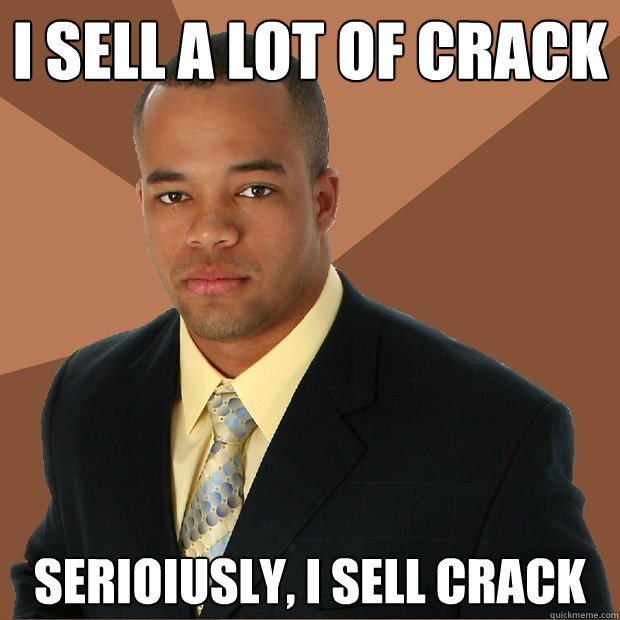 I sell a lot of crack serioiusly, i sell crack - I sell a lot of crack serioiusly, i sell crack  Successful Black Man