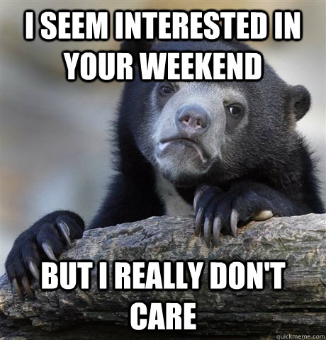 I seem interested in your weekend but I really don't care  Confession Bear