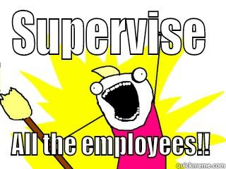 SUPERVISE ALL THE EMPLOYEES!! All The Things