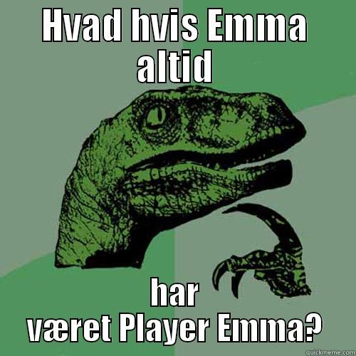 HVAD HVIS EMMA ALTID HAR VÆRET PLAYER EMMA? Philosoraptor