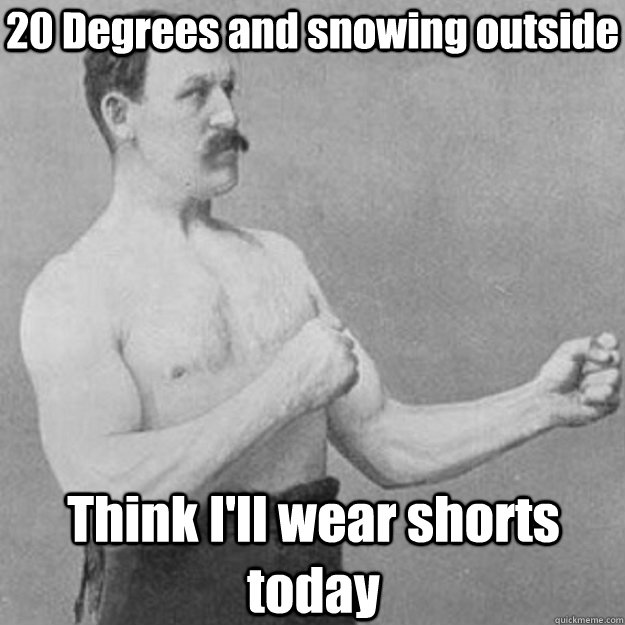 20 Degrees and snowing outside Think I'll wear shorts today - 20 Degrees and snowing outside Think I'll wear shorts today  Misc