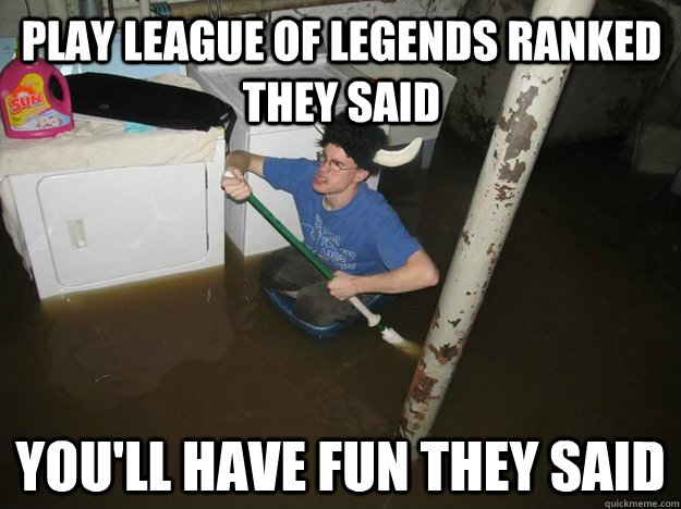 Play League of Legends ranked they said You'll have fun they said - Play League of Legends ranked they said You'll have fun they said  Do the laundry they said