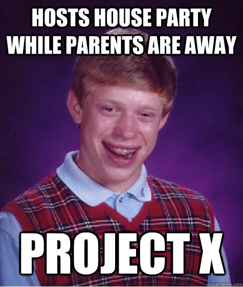 hosts house party while parents are away project x  Bad Luck Brian