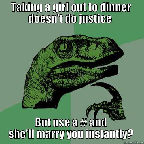 TAKING A GIRL OUT TO DINNER DOESN'T DO JUSTICE  BUT USE A # AND SHE'LL MARRY YOU INSTANTLY? Philosoraptor