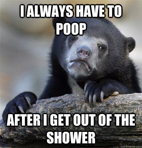 I always have to poop after i get out of the shower  Confession Bear