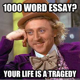 1000 word essay? your life is a tragedy  Condescending Wonka