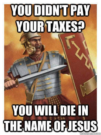 You didn't pay your taxes? you will die in the name of Jesus - You didn't pay your taxes? you will die in the name of Jesus  Scumbag Roman soldier