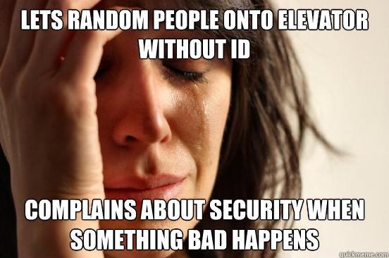 Lets random people onto elevator without id complains about security when something bad happens - Lets random people onto elevator without id complains about security when something bad happens  First World Problems