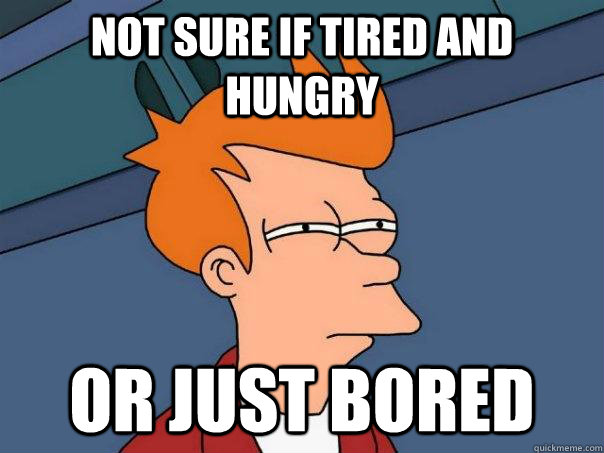 Not sure if tired and hungry Or just bored  Futurama Fry