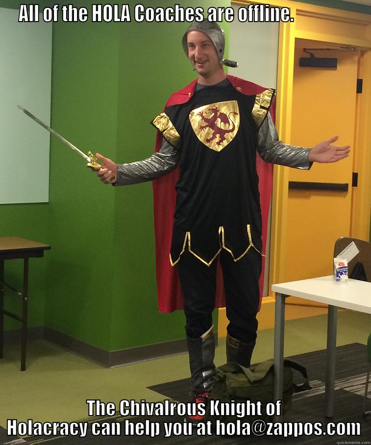 ALL OF THE HOLA COACHES ARE OFFLINE.                 THE CHIVALROUS KNIGHT OF HOLACRACY CAN HELP YOU AT HOLA@ZAPPOS.COM Misc