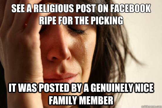 See a religious post on facebook ripe for the picking It was posted by a genuinely nice family member  First World Problems