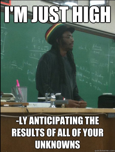 I'M JUST HIGH -ly anticipating the results of all of your unknowns  Rasta Science Teacher