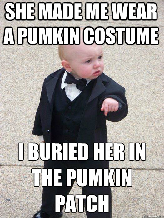 she made me wear a pumkin costume I buried her in the pumkin patch   Baby Godfather