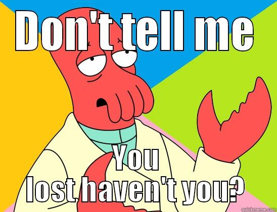 Youve lost havent you - DON'T TELL ME YOU LOST HAVEN'T YOU? Futurama Zoidberg 