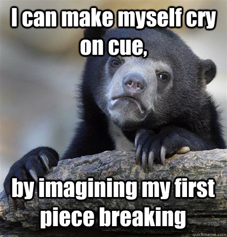 I can make myself cry on cue, by imagining my first piece breaking   Confession Bear