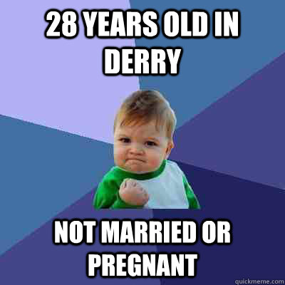 28 years old in derry not married or pregnant  Success Kid