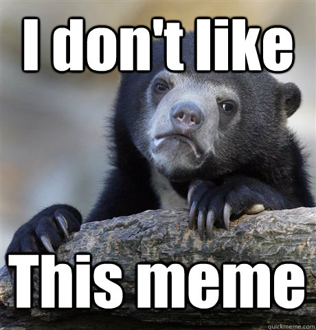 I don't like This meme - I don't like This meme  Confession Bear