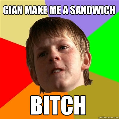 gian make me a sandwich bitch  Angry School Boy