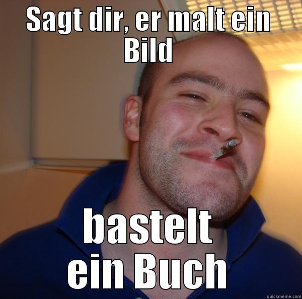 SAGT DIR, ER MALT EIN BILD BASTELT EIN BUCH Good Guy Greg 