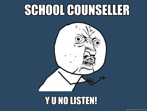 school counseller y u no listen!  Y U No