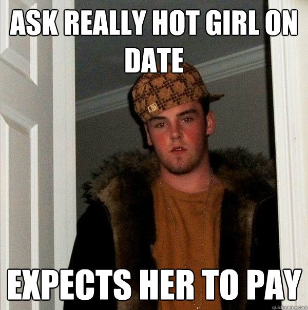 Ask really hot girl on date expects her to pay  Scumbag Steve