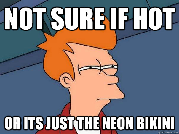 Not sure if hot  Or its just the neon bikini - Not sure if hot  Or its just the neon bikini  Futurama Fry