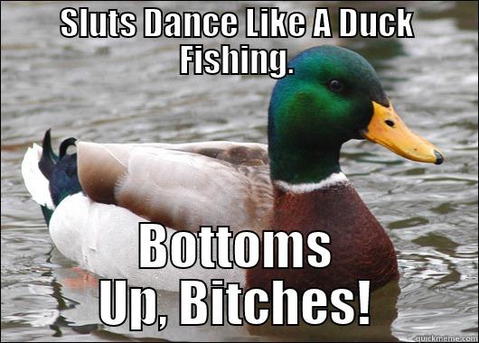 How Sluts Dance - SLUTS DANCE LIKE A DUCK FISHING. BOTTOMS UP, BITCHES! Actual Advice Mallard