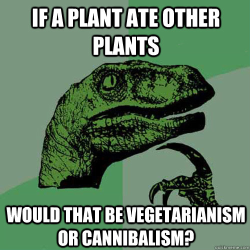 If a plant ate other plants Would that be vegetarianism or cannibalism? - If a plant ate other plants Would that be vegetarianism or cannibalism?  Philosoraptor