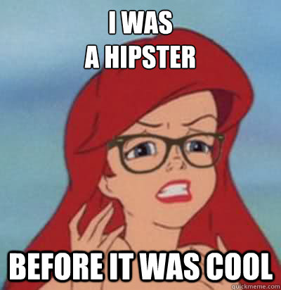 i was 
a hipster before it was cool  Hipster Ariel