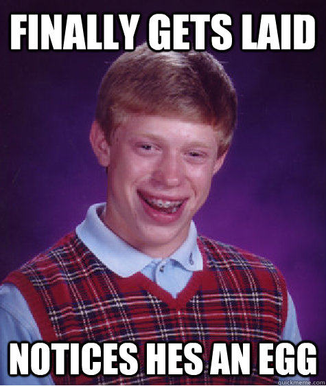 finally gets laid notices hes an egg  Bad Luck Brian