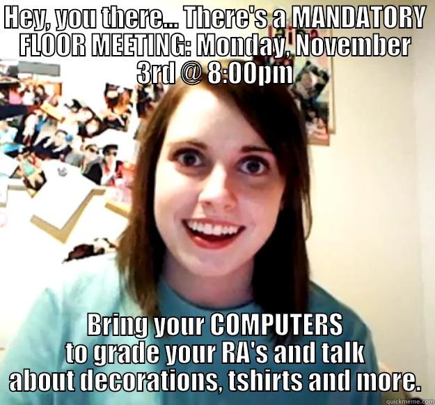 HEY, YOU THERE... THERE'S A MANDATORY FLOOR MEETING: MONDAY, NOVEMBER 3RD @ 8:00PM BRING YOUR COMPUTERS TO GRADE YOUR RA'S AND TALK ABOUT DECORATIONS, TSHIRTS AND MORE. Overly Attached Girlfriend