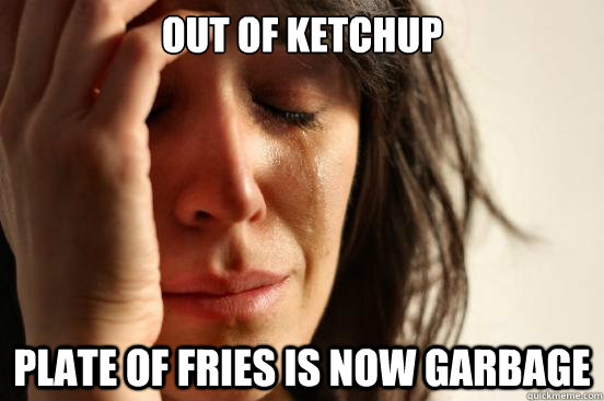 out of ketchup plate of fries is now garbage  First World Problems