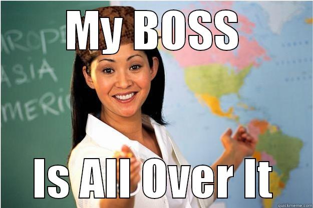 dont worry we've got it - MY BOSS IS ALL OVER IT Scumbag Teacher